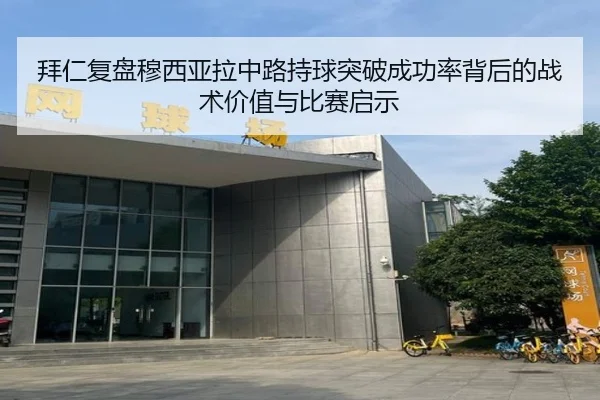 拜仁复盘穆西亚拉中路持球突破成功率背后的战术价值与比赛启示