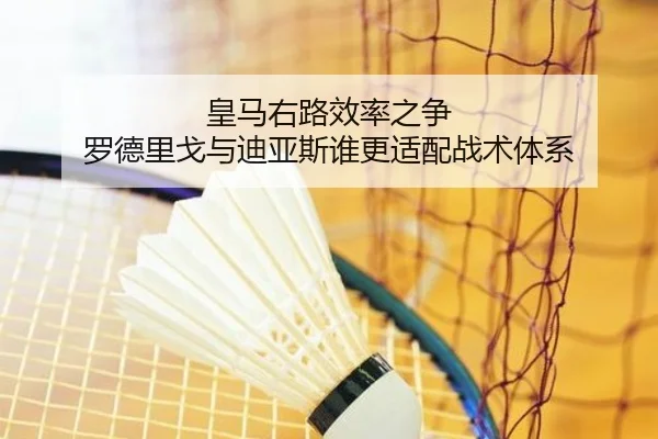 皇马右路效率之争 罗德里戈与迪亚斯谁更适配战术体系（kaiyun）