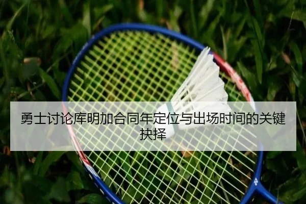 勇士讨论库明加合同年定位与出场时间的关键抉择 | kaiyun