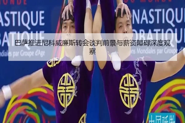 巴萨推进尼科威廉斯转会谈判前景与薪资障碍深度观察（kaiyun）