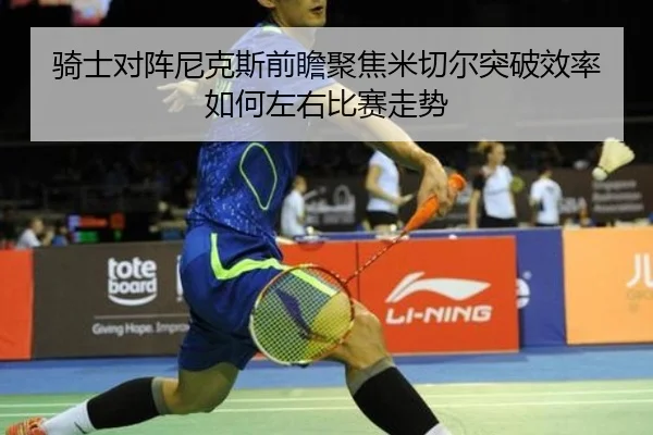 骑士对阵尼克斯前瞻聚焦米切尔突破效率如何左右比赛走势（kaiyun）